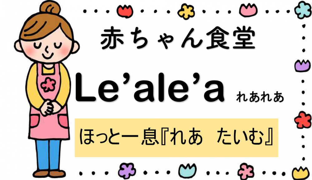 【5月】赤ちゃん食堂 Le'ale'a れあれあ ほっと一息「れあ たいむ」